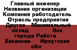 Главный инженер › Название организации ­ Компания-работодатель › Отрасль предприятия ­ Другое › Минимальный оклад ­ 45 000 - Все города Работа » Вакансии   . Иркутская обл.